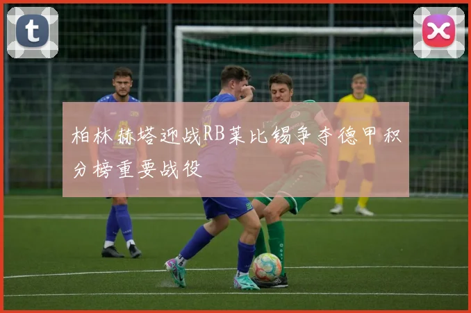 柏林赫塔迎战RB莱比锡争夺德甲积分榜重要战役