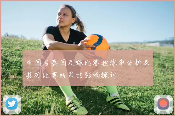 中国与泰国足球比赛控球率分析及其对比赛结果的影响探讨
