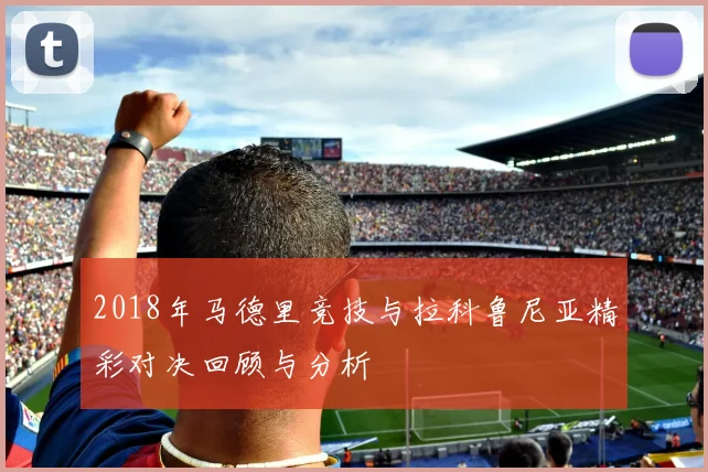 2018年马德里竞技与拉科鲁尼亚精彩对决回顾与分析