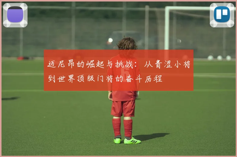 迈尼昂的崛起与挑战：从青涩小将到世界顶级门将的奋斗历程