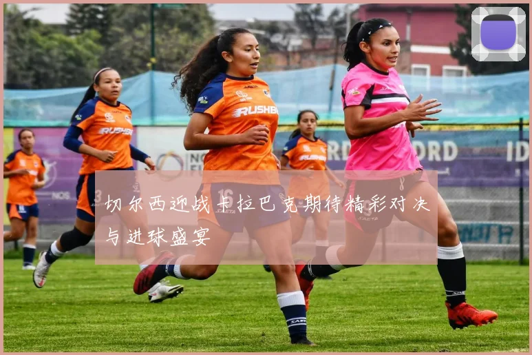 切尔西迎战卡拉巴克期待精彩对决与进球盛宴