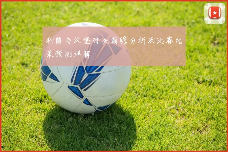 科隆与汉堡对决前瞻分析及比赛结果预测详解