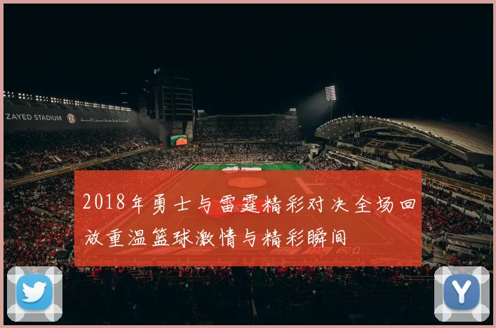 2018年勇士与雷霆精彩对决全场回放重温篮球激情与精彩瞬间