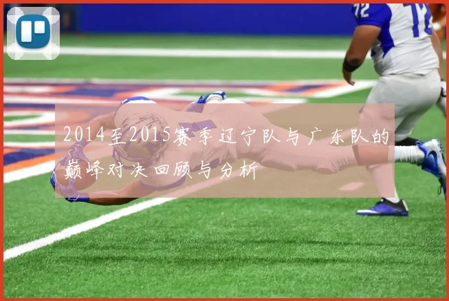 2014至2015赛季辽宁队与广东队的巅峰对决回顾与分析