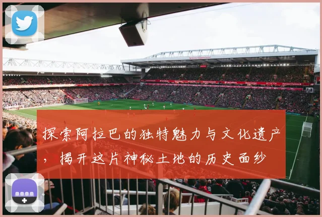 探索阿拉巴的独特魅力与文化遗产，揭开这片神秘土地的历史面纱
