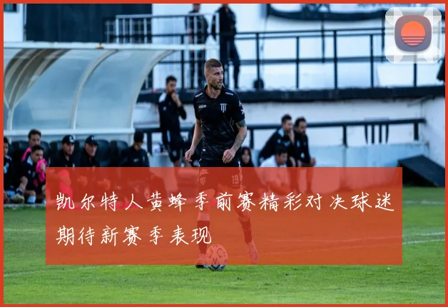 凯尔特人黄蜂季前赛精彩对决球迷期待新赛季表现
