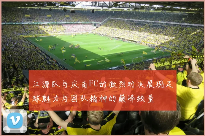 江源队与庆南FC的激烈对决展现足球魅力与团队精神的巅峰较量