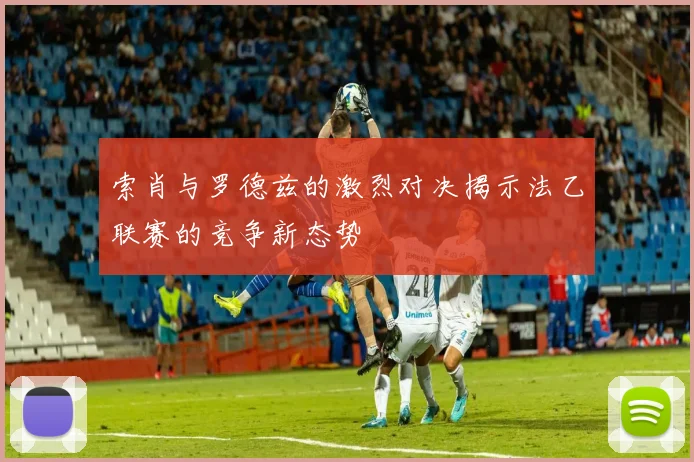索肖与罗德兹的激烈对决揭示法乙联赛的竞争新态势