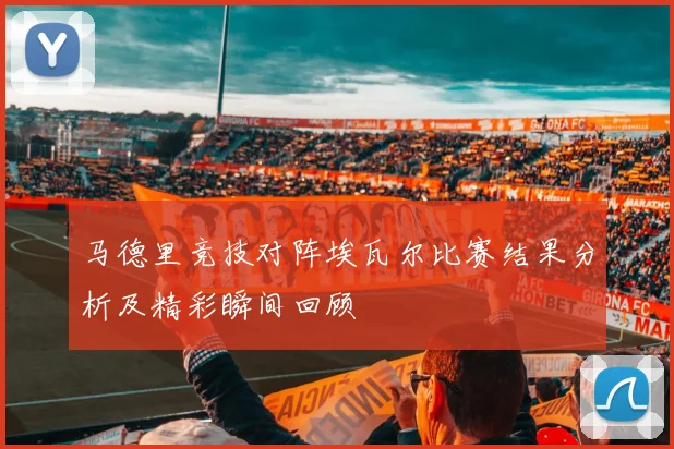 马德里竞技对阵埃瓦尔比赛结果分析及精彩瞬间回顾