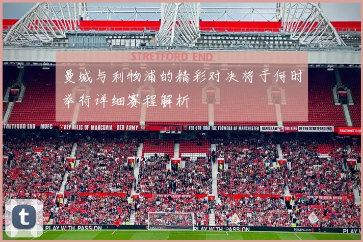 曼城与利物浦的精彩对决将于何时举行详细赛程解析