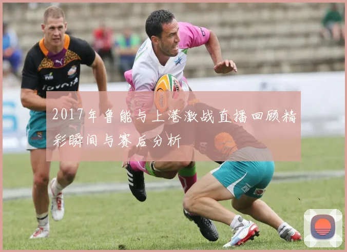 2017年鲁能与上港激战直播回顾精彩瞬间与赛后分析