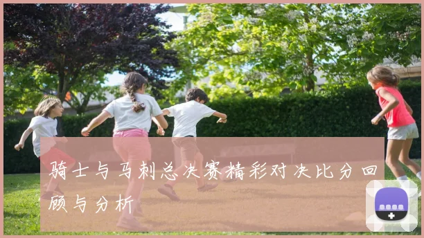 骑士与马刺总决赛精彩对决比分回顾与分析