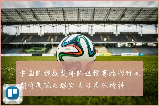 中国队迎战斐济队世预赛精彩对决期待展现足球实力与团队精神