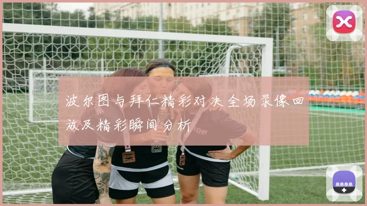 波尔图与拜仁精彩对决全场录像回放及精彩瞬间分析