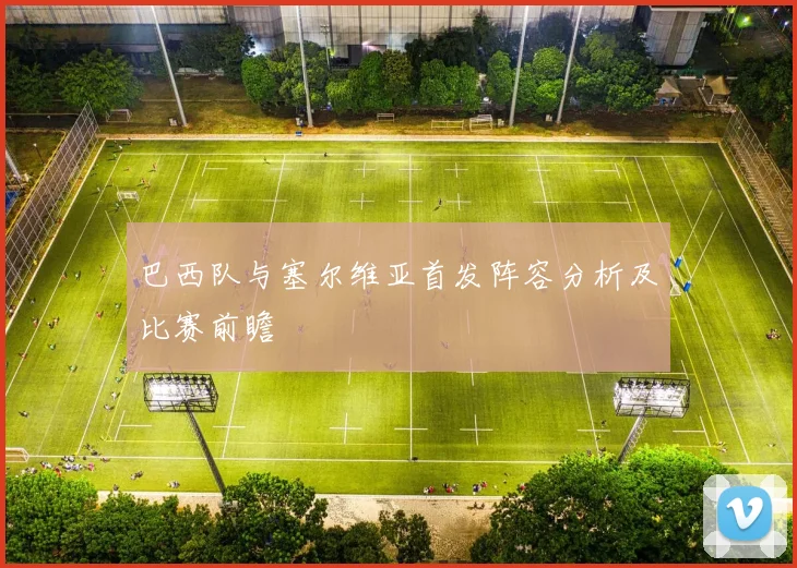 巴西队与塞尔维亚首发阵容分析及比赛前瞻