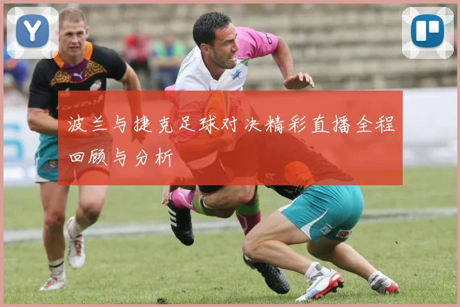 波兰与捷克足球对决精彩直播全程回顾与分析