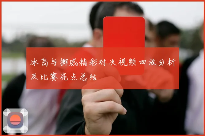 冰岛与挪威精彩对决视频回放分析及比赛亮点总结