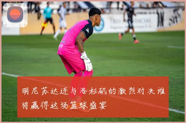 明尼苏达连与洛杉矶的激烈对决谁将赢得这场篮球盛宴