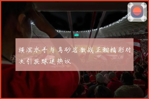 横滨水手与鸟砂岩激战正酣精彩对决引发球迷热议
