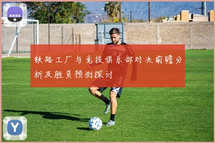 铁路工厂与竞技俱乐部对决前瞻分析及胜负预测探讨