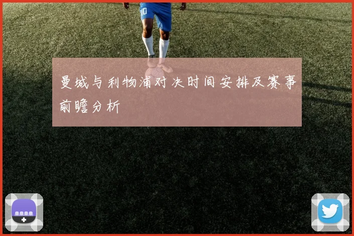 曼城与利物浦对决时间安排及赛事前瞻分析