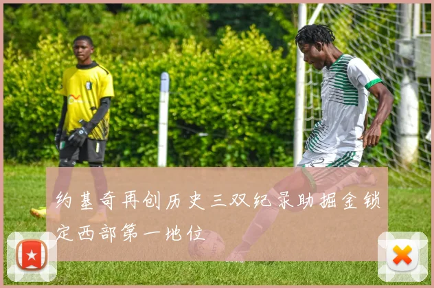 约基奇再创历史三双纪录助掘金锁定西部第一地位