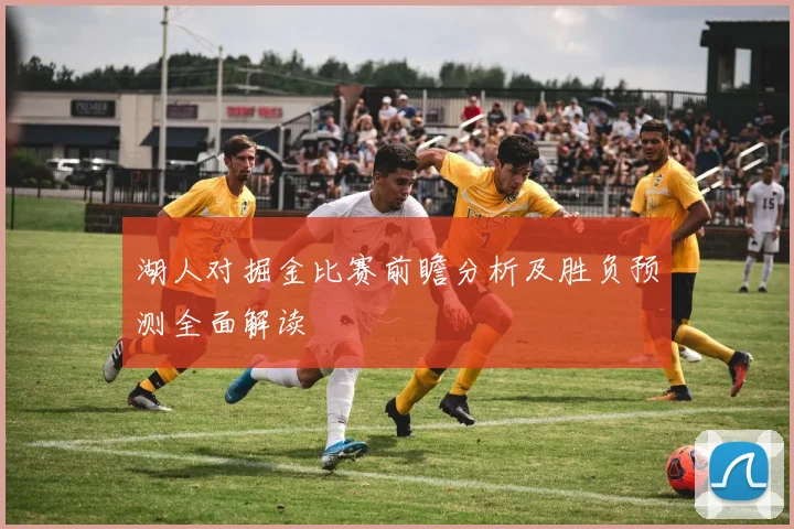 湖人对掘金比赛前瞻分析及胜负预测全面解读