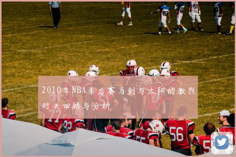 2010年NBA季后赛马刺与太阳的激烈对决回顾与分析