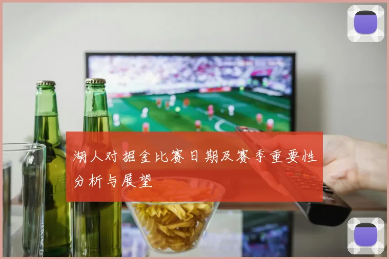 湖人对掘金比赛日期及赛季重要性分析与展望