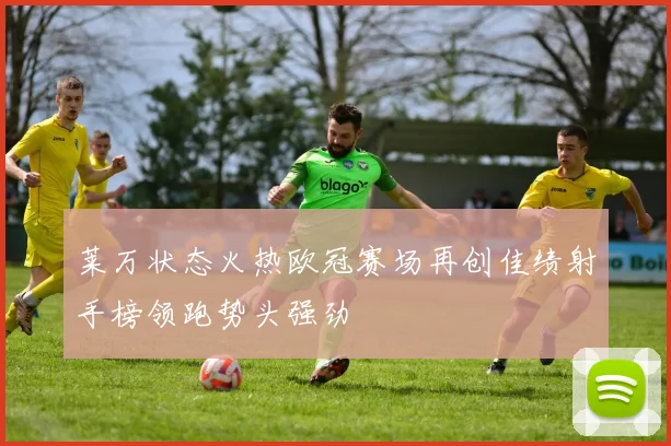 莱万状态火热欧冠赛场再创佳绩射手榜领跑势头强劲