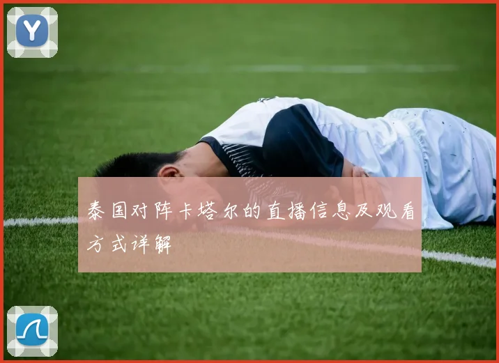 泰国对阵卡塔尔的直播信息及观看方式详解