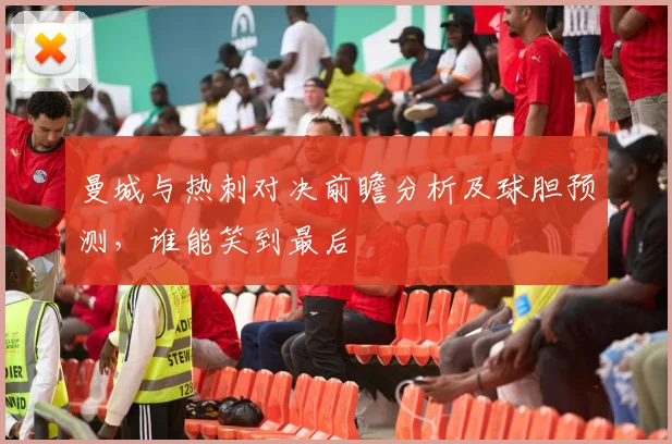 曼城与热刺对决前瞻分析及球胆预测，谁能笑到最后