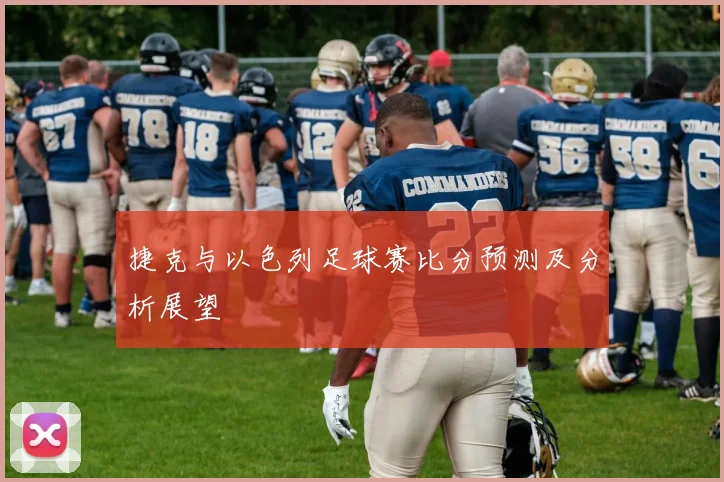 捷克与以色列足球赛比分预测及分析展望