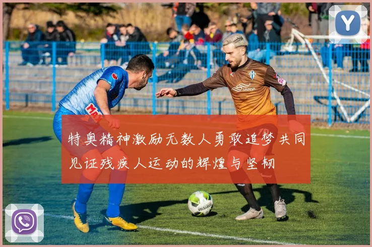 特奥精神激励无数人勇敢追梦共同见证残疾人运动的辉煌与坚韧