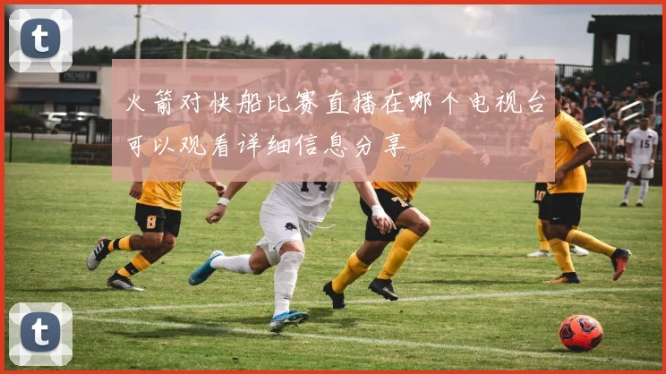 火箭对快船比赛直播在哪个电视台可以观看详细信息分享